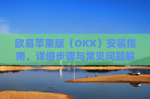 欧易苹果版(OKX)安装指南,详细步骤与常见问题解答_