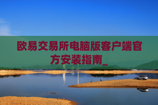 欧易交易所电脑版客户端官方安装指南_