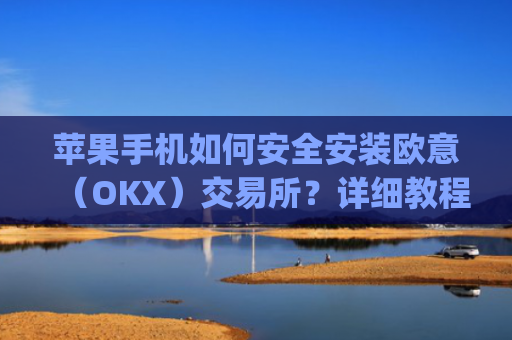 苹果手机如何安全安装欧意(OKX)交易所?详细教程_