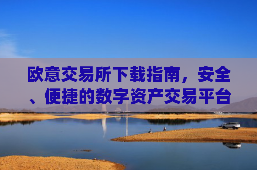 欧意交易所下载指南,安全、便捷的数字资产交易平台_欧亿交易所app