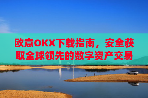 欧意OKX下载指南,安全获取全球领先的数字资产交易平台_