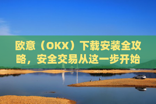 欧意(OKX)下载安装全攻略,安全交易从这一步开始_