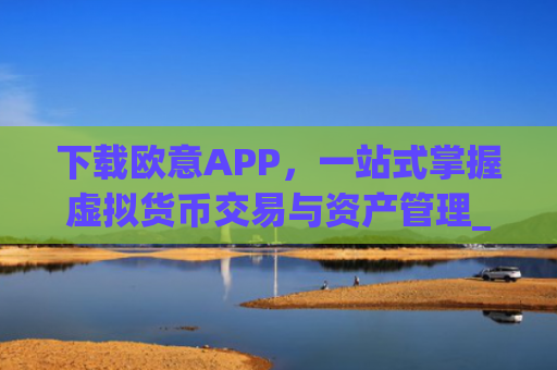 下载欧意APP,一站式掌握虚拟货币交易与资产管理_