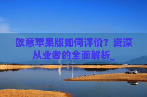 欧意苹果版如何评价?资深从业者的全面解析_