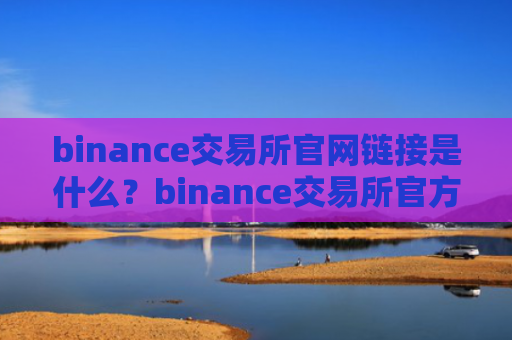 binance交易所官网链接是什么？binance交易所官方网站地址详解