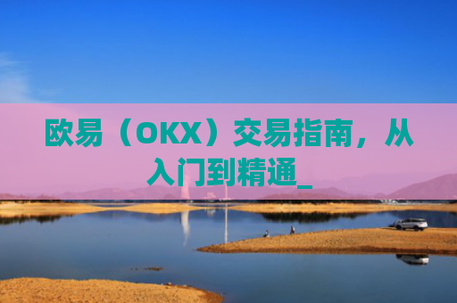 欧易(OKX)交易指南,从入门到精通_