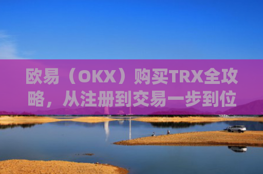 欧易(OKX)购买TRX全攻略,从注册到交易一步到位_