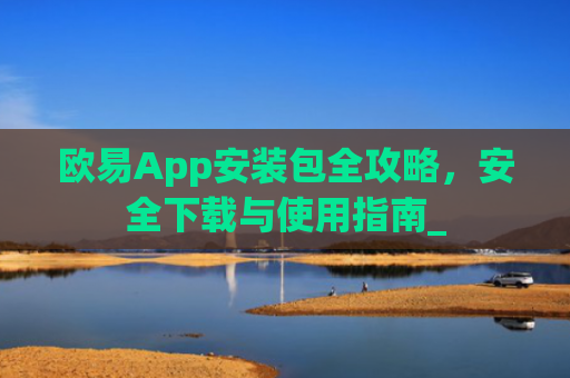 欧易App安装包全攻略，安全下载与使用指南_