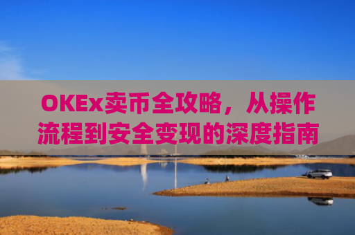OKEx卖币全攻略,从操作流程到安全变现的深度指南_okex卖币步骤方法