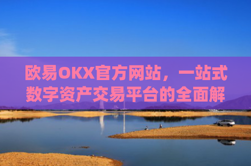 欧易OKX官方网站,一站式数字资产交易平台的全面解析_