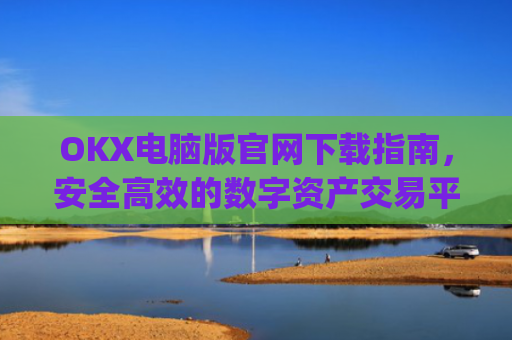 OKX电脑版官网下载指南,安全高效的数字资产交易平台_okex 电脑版