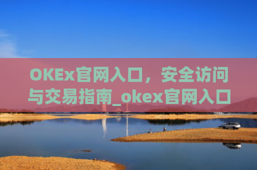 OKEx官网入口，安全访问与交易指南_okex官网入口最新版本更新内容