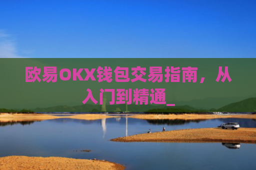 欧易OKX钱包交易指南,从入门到精通_