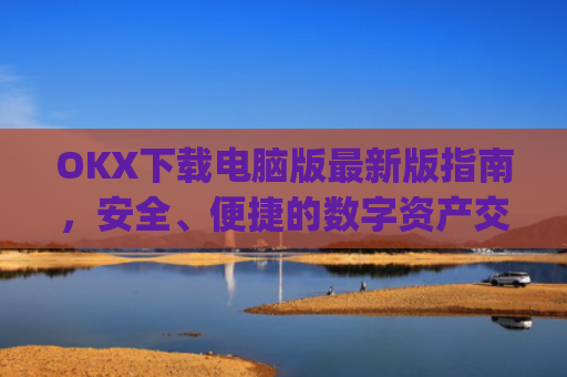 OKX下载电脑版最新版指南，安全、便捷的数字资产交易体验_ok学生电脑版怎么下