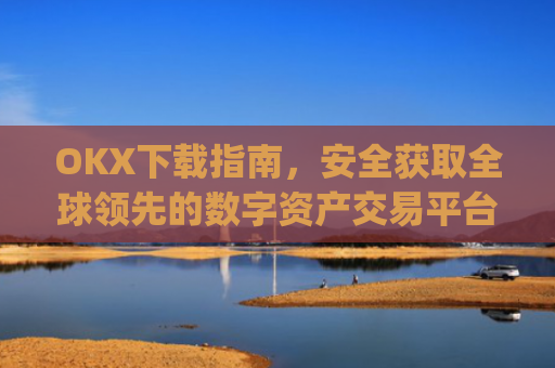 OKX下载指南,安全获取全球领先的数字资产交易平台_okX下载ios