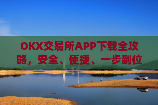 OKX交易所APP下载全攻略，安全、便捷、一步到位_okex怎么安装