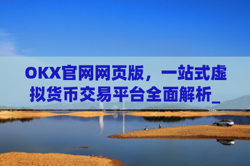 OKX官网网页版,一站式虚拟货币交易平台全面解析_okx官网网页版入口