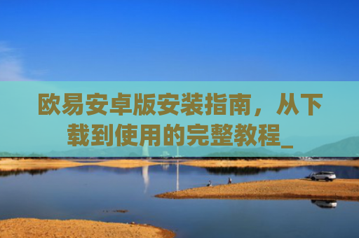 欧易安卓版安装指南，从下载到使用的完整教程_