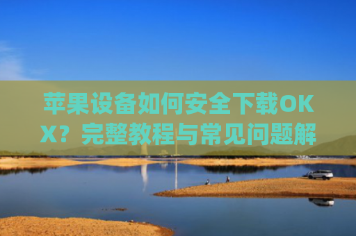 苹果设备如何安全下载OKX?完整教程与常见问题解答_苹果怎么下载手机铃声