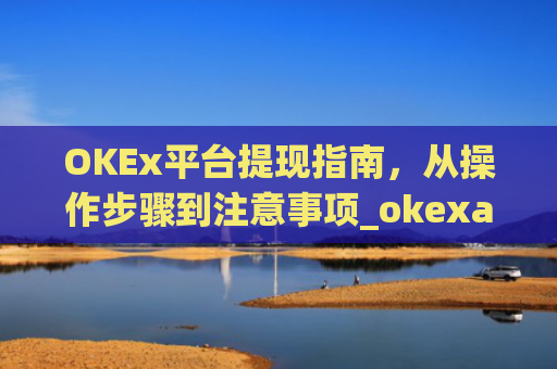 OKEx平台提现指南,从操作步骤到注意事项_okexapp如何提现