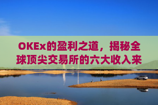 OKEx的盈利之道,揭秘全球顶尖交易所的六大收入来源_okex怎么玩的