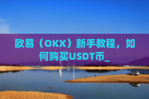 欧易(OKX)新手教程,如何购买USDT币_