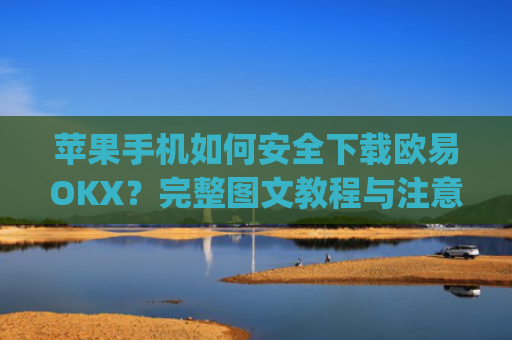 苹果手机如何安全下载欧易OKX?完整图文教程与注意事项_