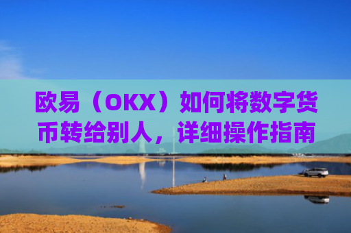欧易(OKX)如何将数字货币转给别人,详细操作指南_