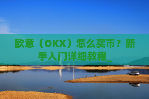 欧意(OKX)怎么买币?新手入门详细教程_