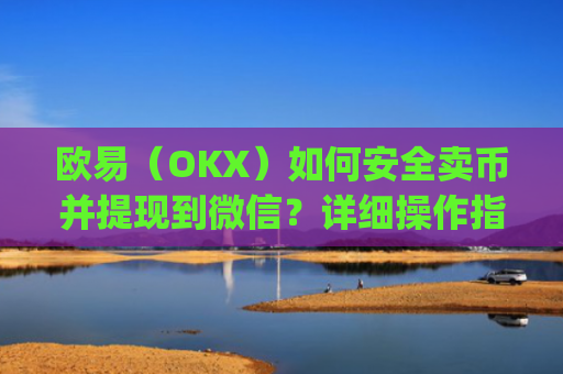 欧易(OKX)如何安全卖币并提现到微信?详细操作指南_