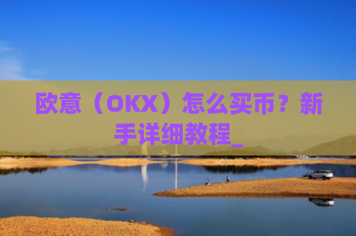 欧意（OKX）怎么买币？新手详细教程_