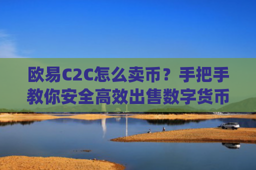 欧易C2C怎么卖币？手把手教你安全高效出售数字货币_