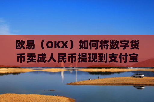 欧易(OKX)如何将数字货币卖成人民币提现到支付宝?详细教程_