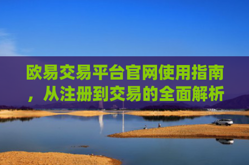 欧易交易平台官网使用指南,从注册到交易的全面解析_