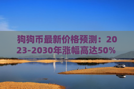 狗狗币最新价格预测:2023-2030年涨幅高达50% 狗狗币未来价值分析与投资建议