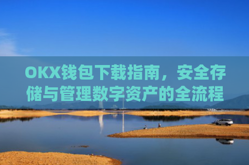 OKX钱包下载指南,安全存储与管理数字资产的全流程解析_okex钱包官方网站