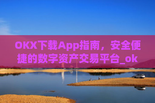 OKX下载App指南,安全便捷的数字资产交易平台_okX下载ios