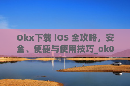 Okx下载 iOS 全攻略,安全、便捷与使用技巧_ok0k下载
