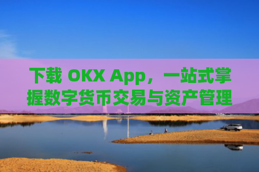 下载 OKX App,一站式掌握数字货币交易与资产管理_下载微信
