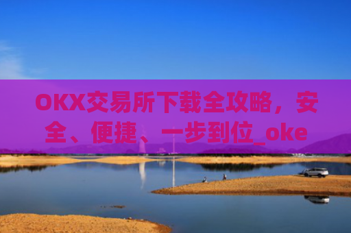 OKX交易所下载全攻略,安全、便捷、一步到位_okex怎么安装