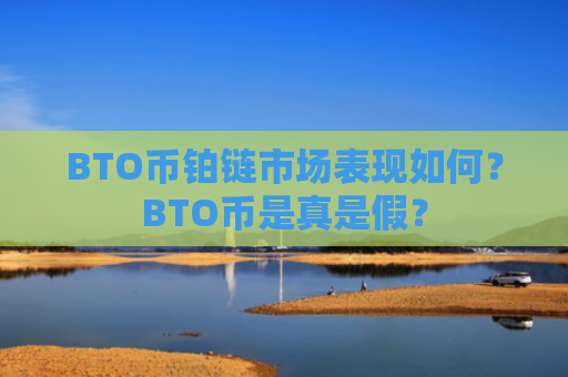 BTO币铂链市场表现如何？BTO币是真是假？