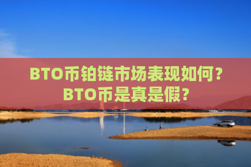 BTO币铂链市场表现如何?BTO币是真是假?