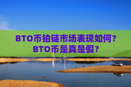 BTO币铂链市场表现如何？BTO币是真是假？