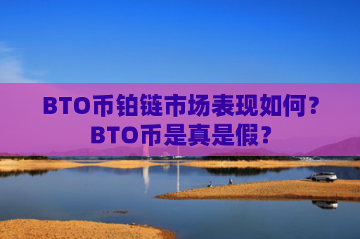 BTO币铂链市场表现如何?BTO币是真是假?