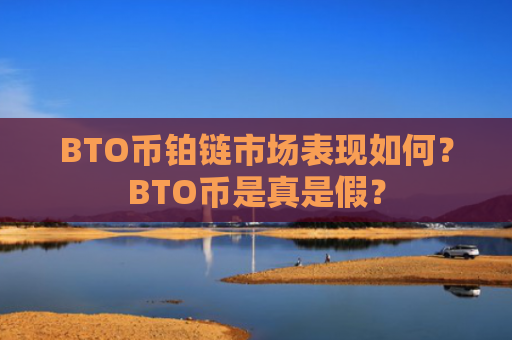 BTO币铂链市场表现如何？BTO币是真是假？