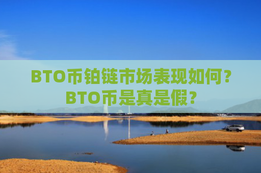 BTO币铂链市场表现如何？BTO币是真是假？