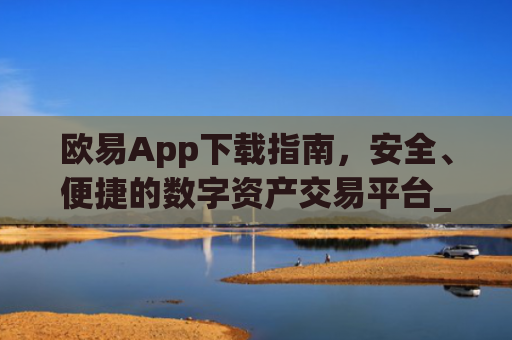 欧易App下载指南,安全、便捷的数字资产交易平台_欧 易app官网下载最新