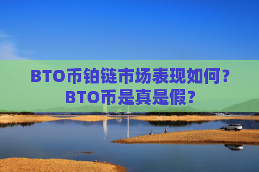 BTO币铂链市场表现如何？BTO币是真是假？