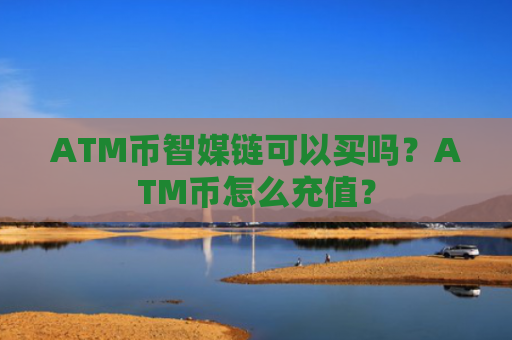 ATM币智媒链可以买吗？ATM币怎么充值？