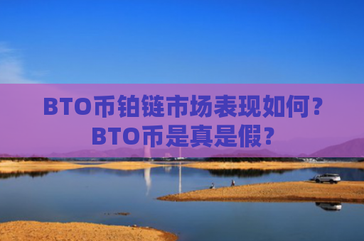 BTO币铂链市场表现如何？BTO币是真是假？